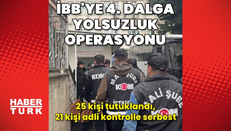 İBB soruşturmasında KİPTAŞ Müdürü Kurt’un da aralarında bulunduğu 25 kişi tutuklandı