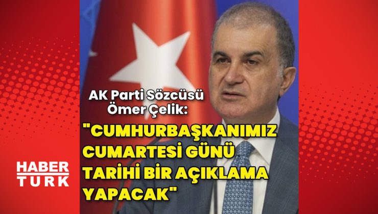 AK Parti Sözcüsü Çelik: Cumhurbaşkanımız cumartesi günü tarihi bir açıklama yapacak